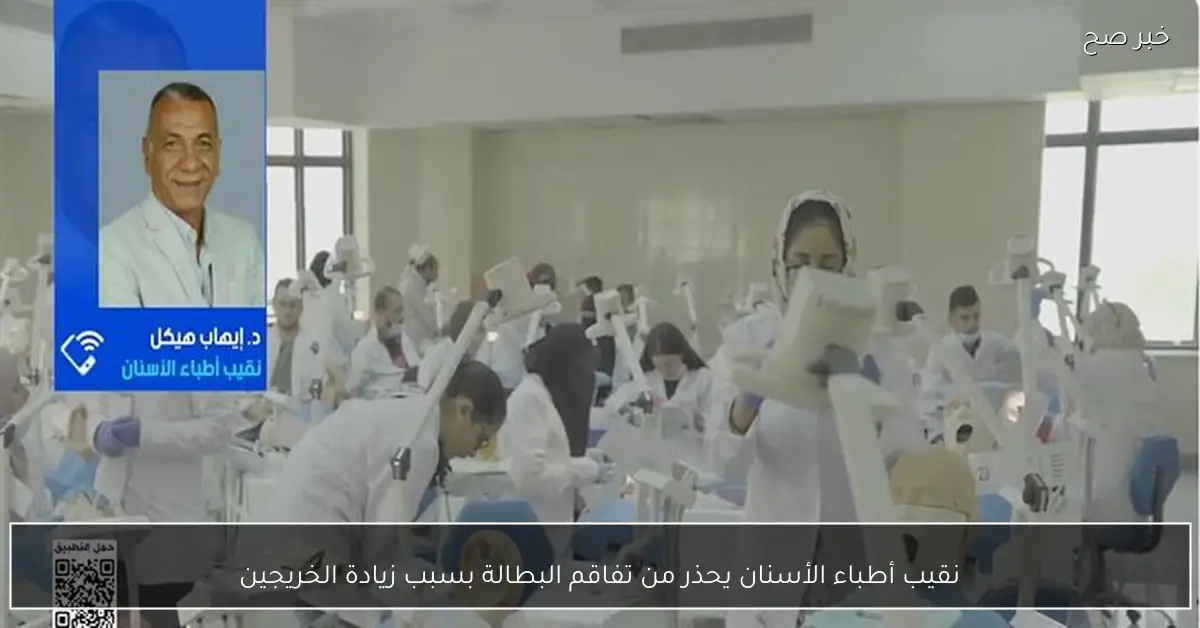 نقيب أطباء الأسنان يحذر من تفاقم البطالة بسبب زيادة الخريجين