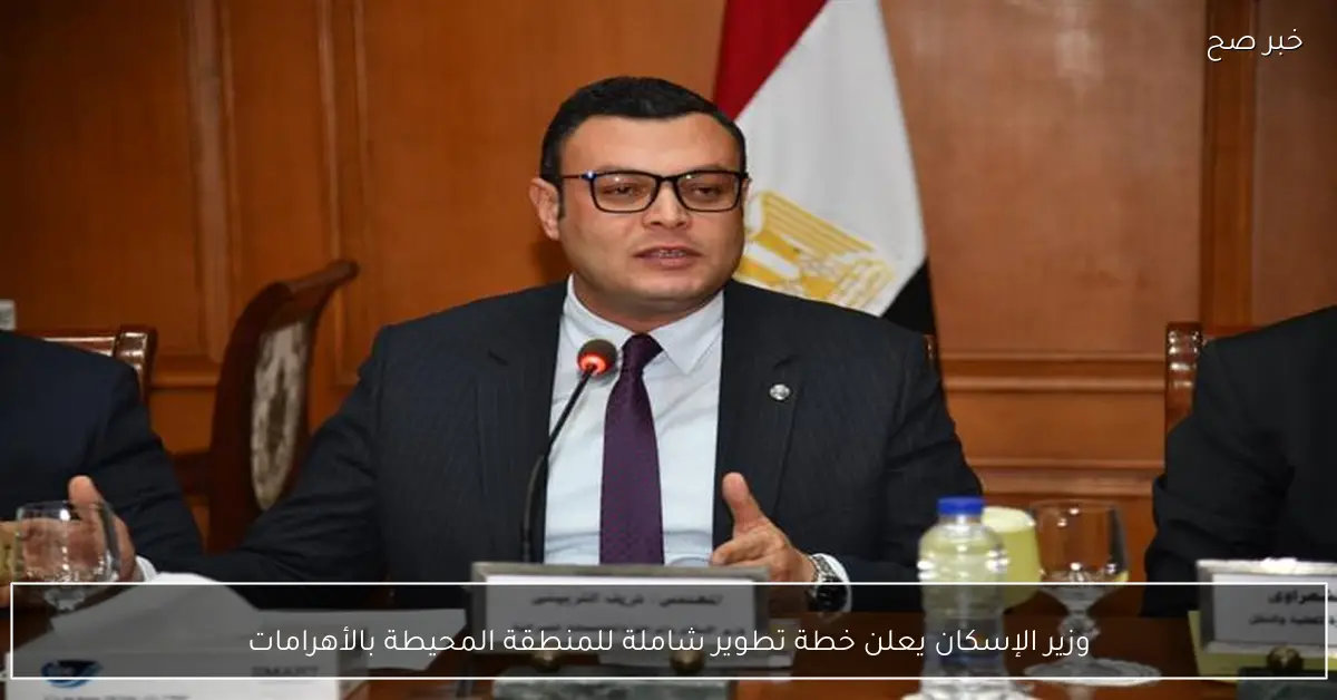 وزير الإسكان يعلن خطة تطوير شاملة للمنطقة المحيطة بالأهرامات