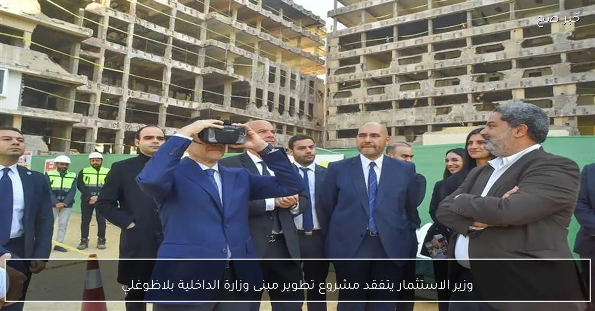 وزير الاستثمار يتفقد مشروع تطوير مبنى وزارة الداخلية بلاظوغلي