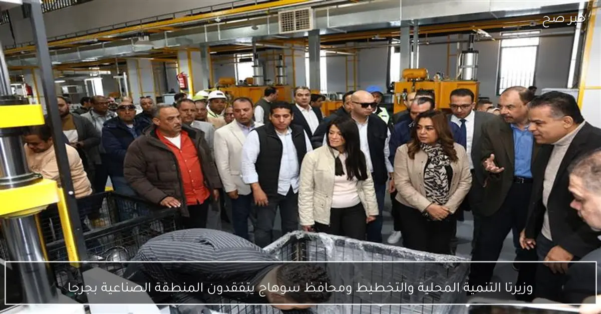 وزيرتا التنمية المحلية والتخطيط ومحافظ سوهاج يتفقدون المنطقة الصناعية بجرجا