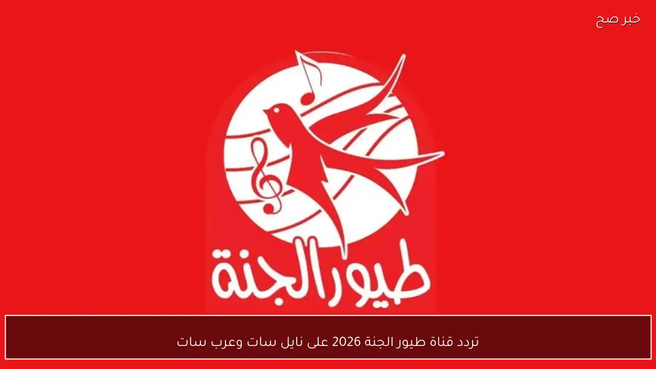 تردد قناة طيور الجنة 2026 على نايل سات وعرب سات لمتابعة الأناشيد والبرامج بجودة عالية - خبر صح