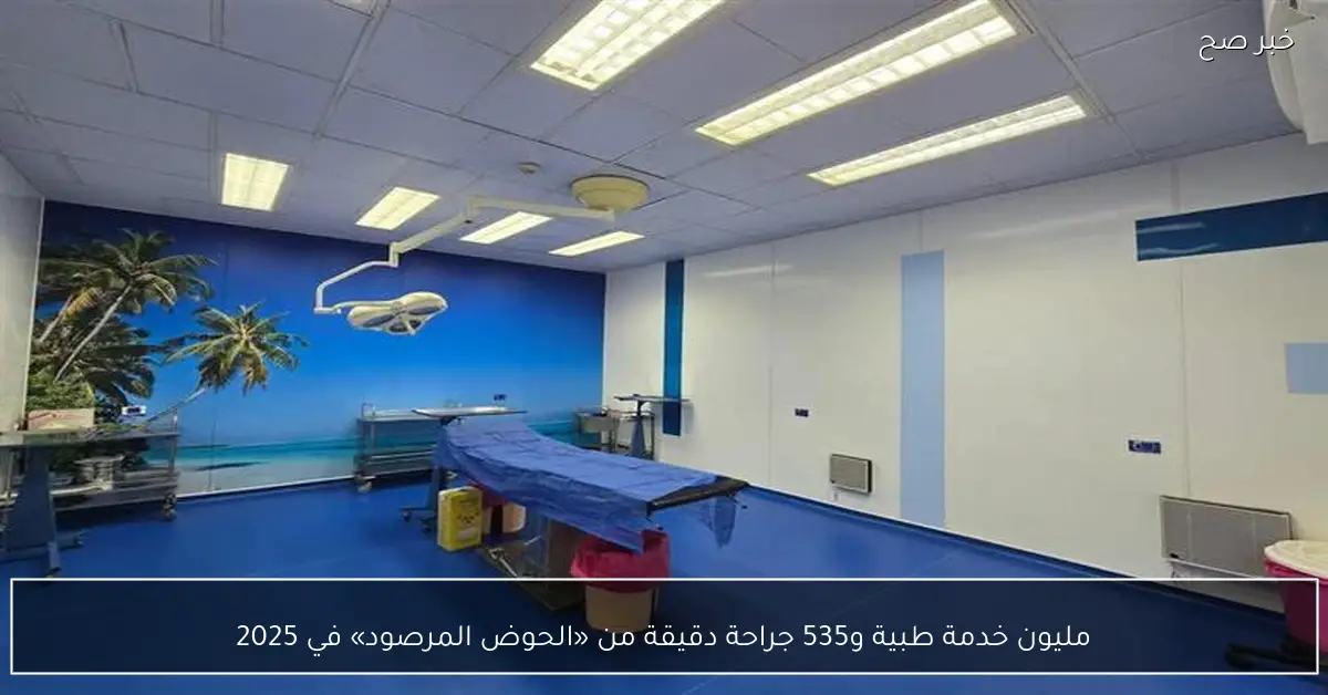 مليون خدمة طبية و535 جراحة دقيقة من «الحوض المرصود» في 2025