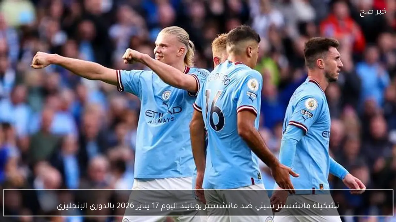 تشكيلة مانشستر سيتي ضد مانشستر يونايتد اليوم 17 يناير 2026 بالدوري الإنجليزي