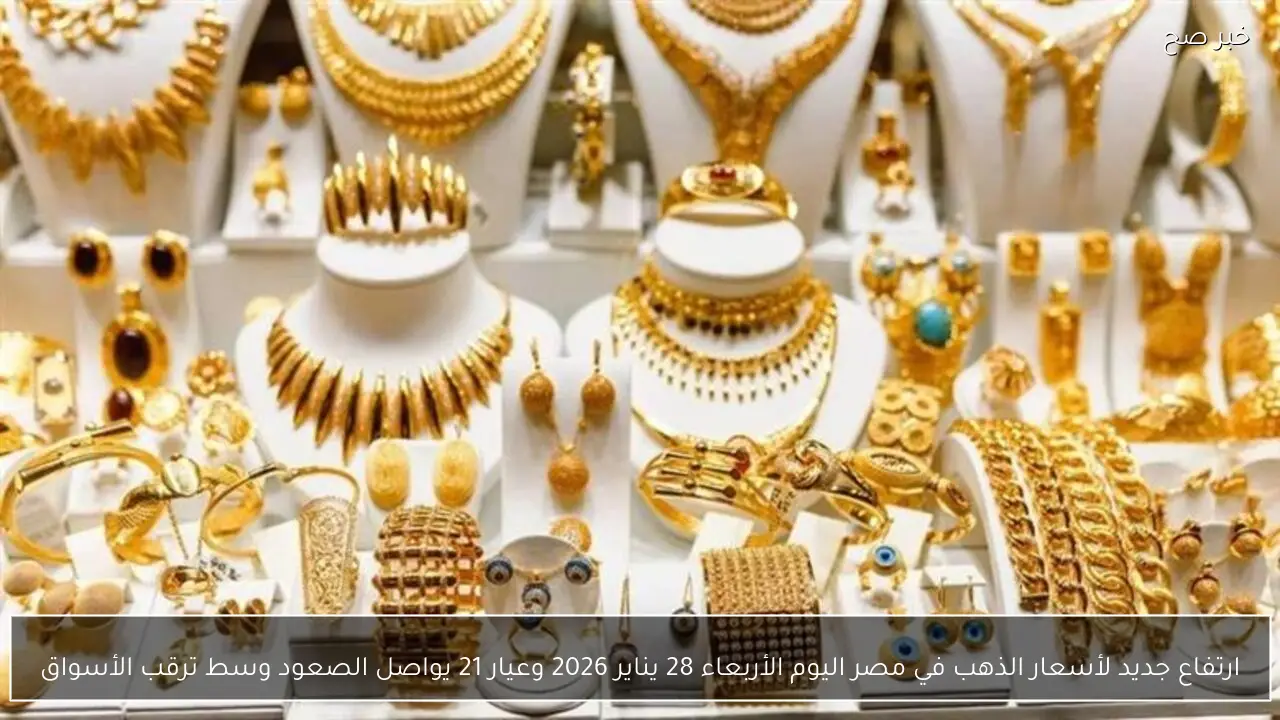 ارتفاع جديد لأسعار الذهب في مصر اليوم الأربعاء 28 يناير 2026 وعيار 21 يواصل الصعود وسط ترقب الأسواق