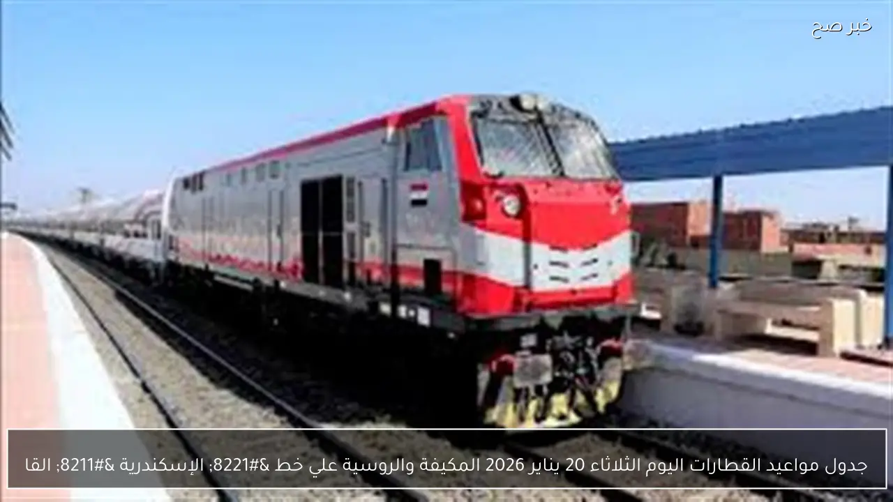 جدول مواعيد القطارات اليوم الثلاثاء 20 يناير 2026 المكيفة والروسية علي خط ” الإسكندرية – القاهرة” والعكس