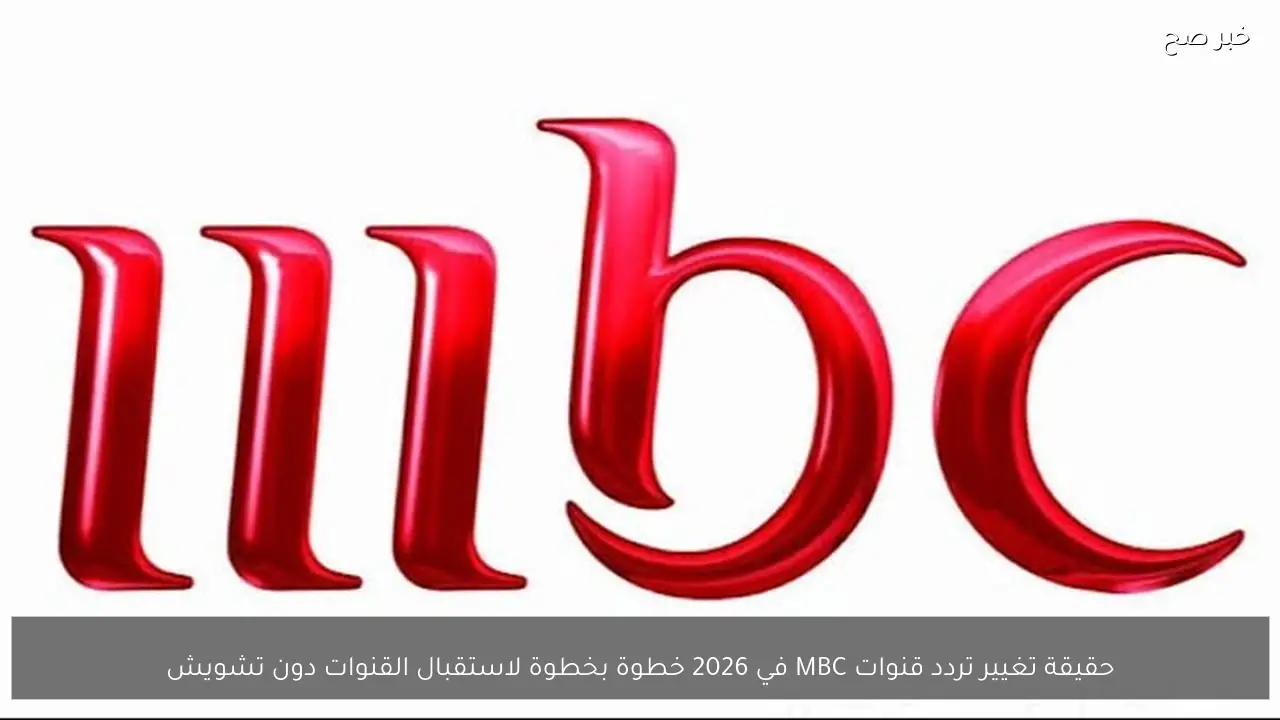 حقيقة تغيير تردد قنوات MBC في 2026 خطوة بخطوة لاستقبال القنوات دون تشويش