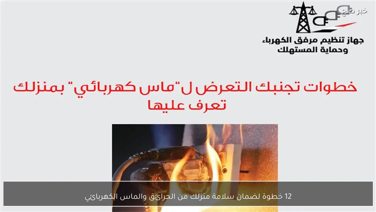 12 خطوة لضمان سلامة منزلك من الحرائق والماس الكهربائي