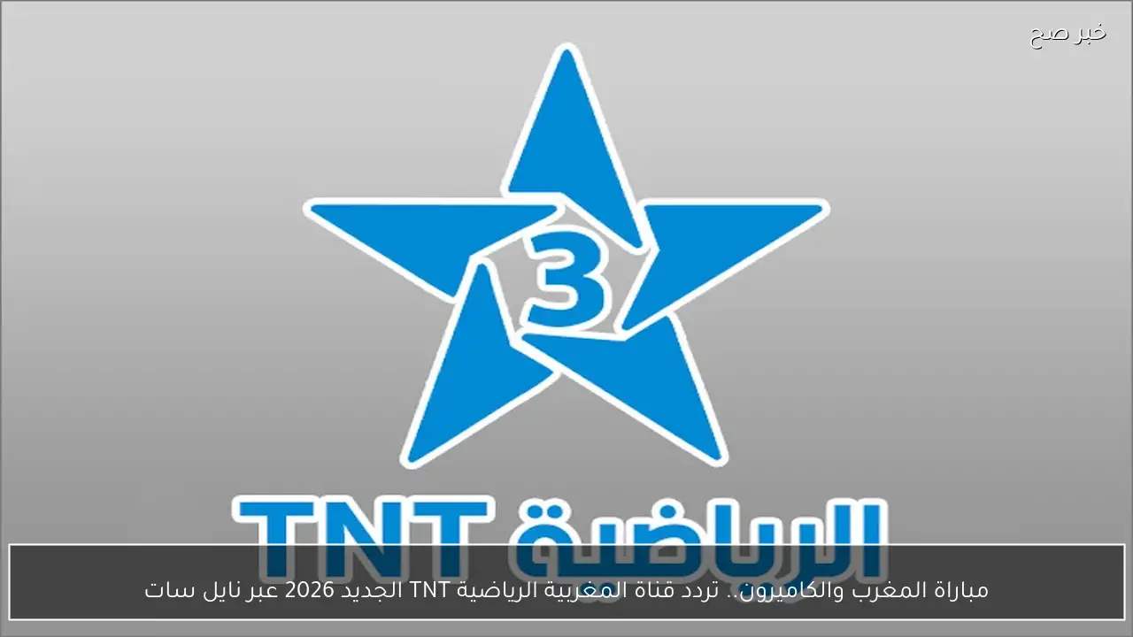 مباراة المغرب والكاميرون.. تردد قناة المغربية الرياضية TNT الجديد 2026 عبر نايل سات