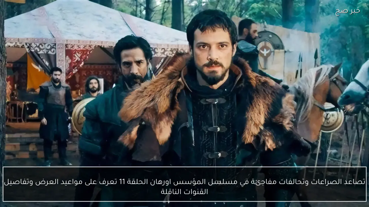 تصاعد الصراعات وتحالفات مفاجئة في مسلسل المؤسس اورهان الحلقة 11 تعرف على مواعيد العرض وتفاصيل القنوات الناقلة