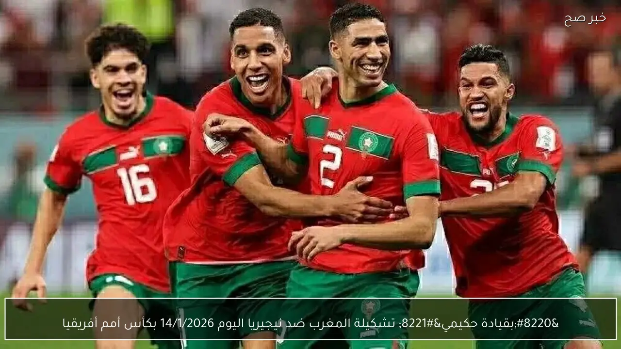 “بقيادة حكيمي” تشكيلة المغرب ضد نيجيريا اليوم 14/1/2026 بكأس أمم أفريقيا