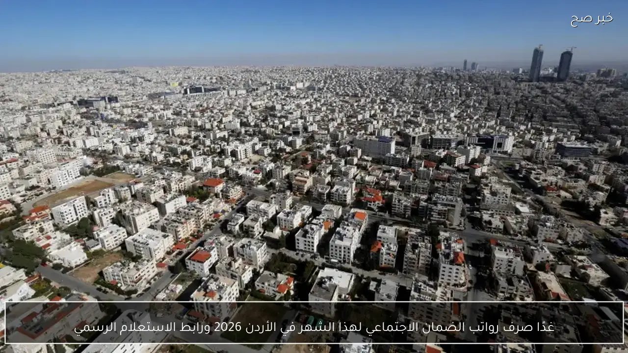 غدًا.. صرف رواتب الضمان الاجتماعي لهذا الشهر في الأردن 2026 ورابط الاستعلام الرسمي