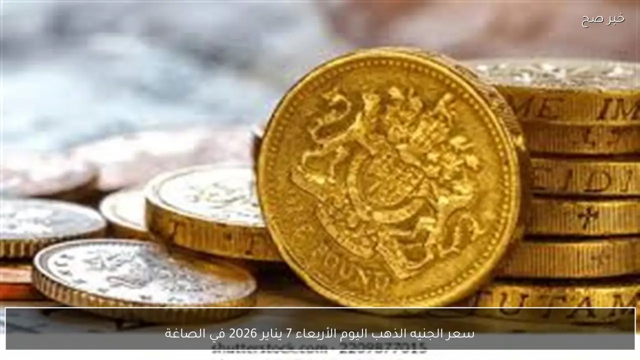 سعر الجنيه الذهب اليوم الأربعاء 7 يناير 2026 في الصاغة