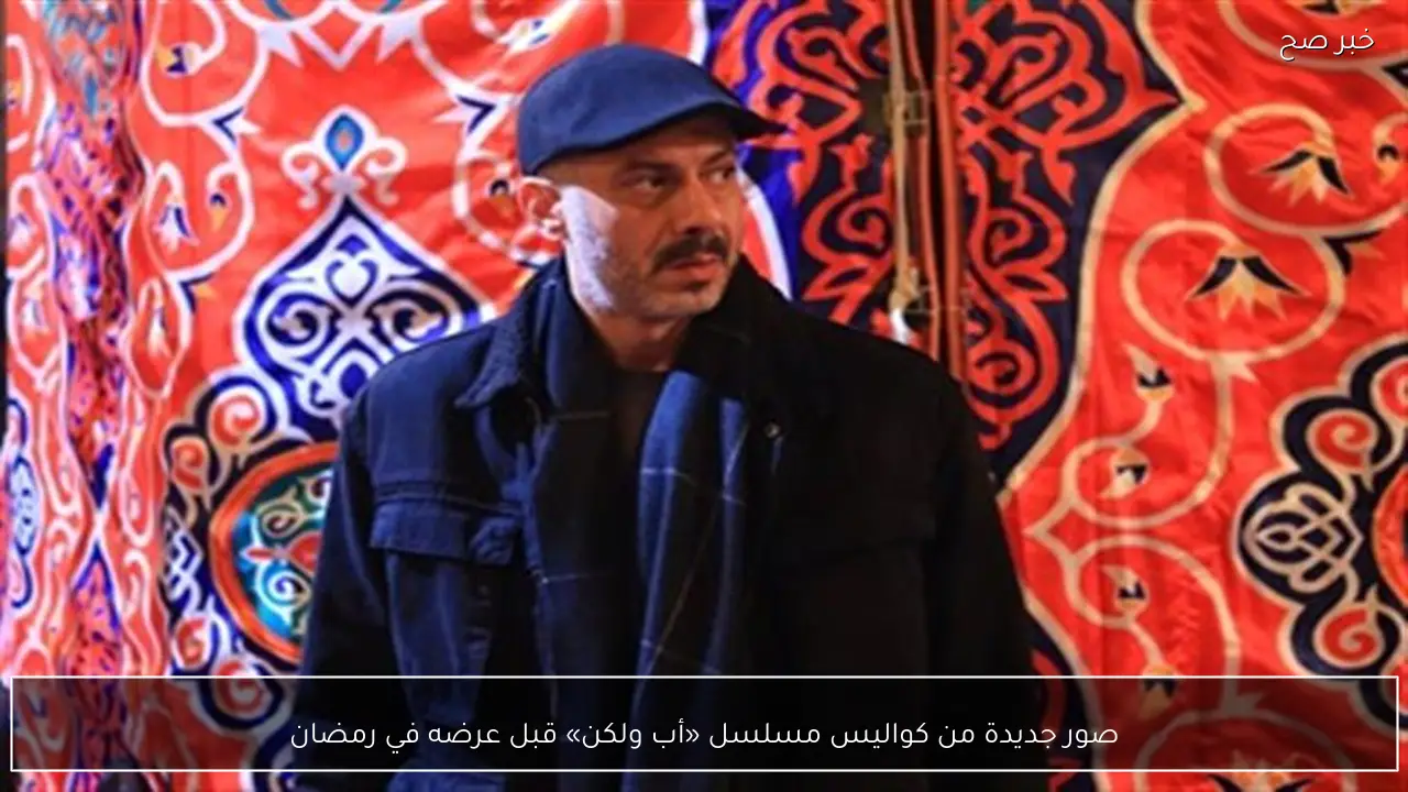 صور جديدة من كواليس مسلسل «أب ولكن» قبل عرضه في رمضان