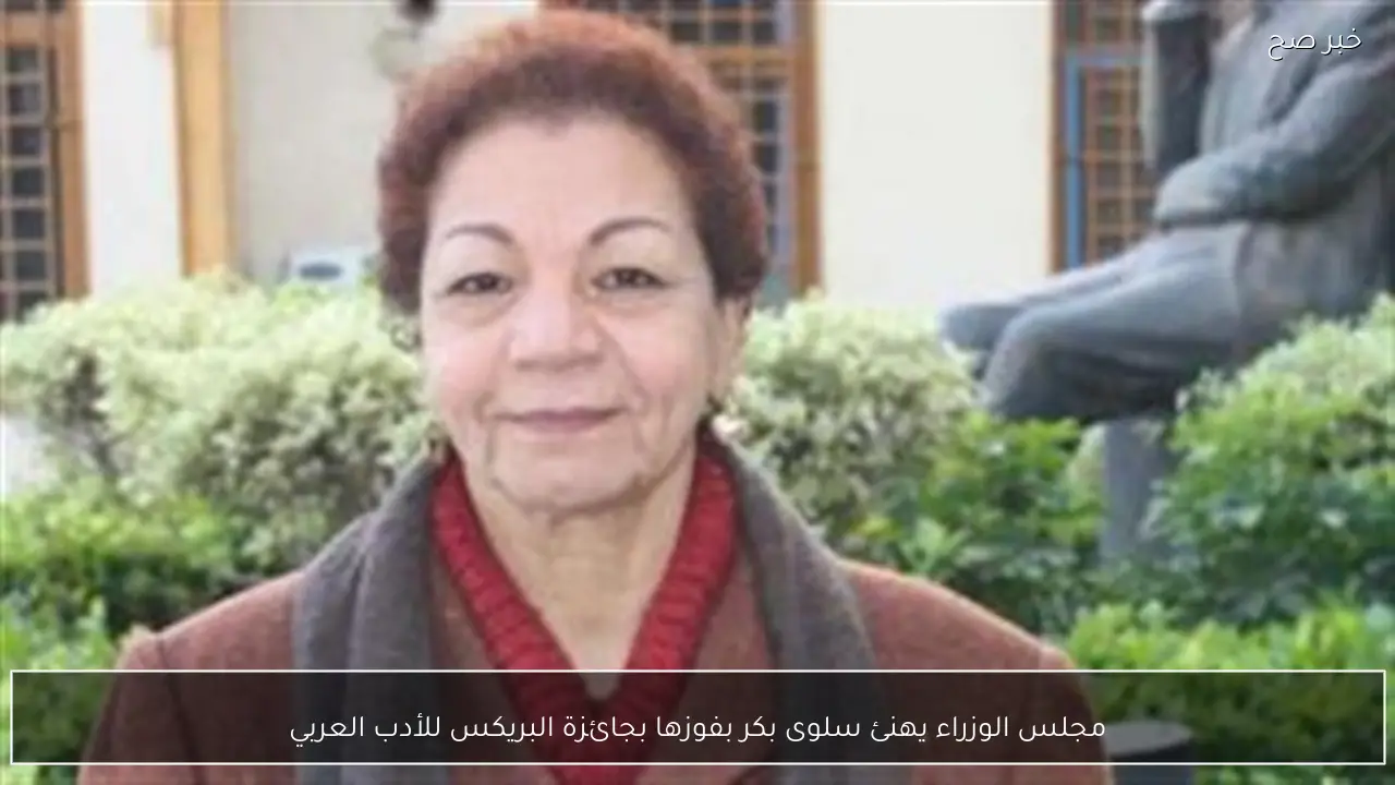 مجلس الوزراء يهنئ سلوى بكر بفوزها بجائزة البريكس للأدب العربي