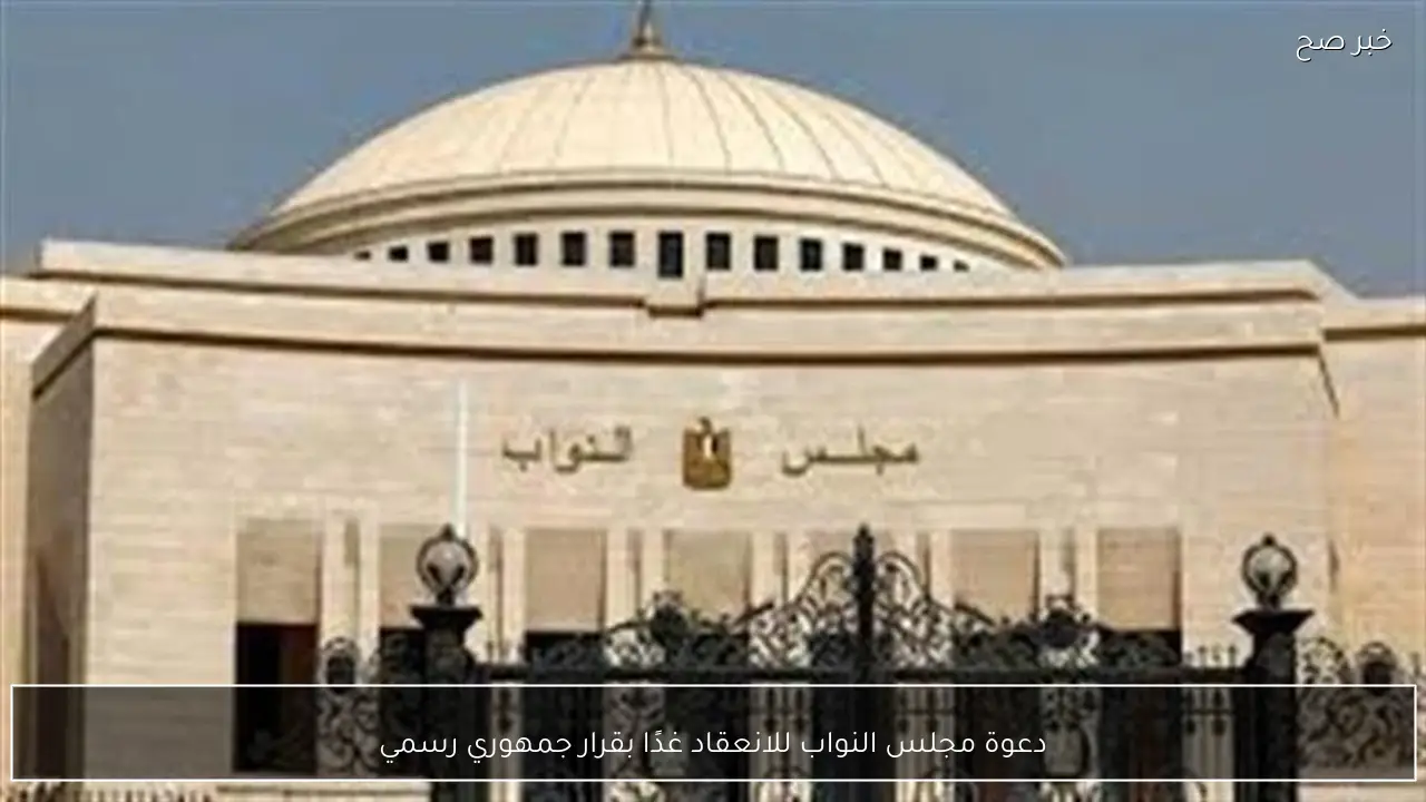 دعوة مجلس النواب للانعقاد غدًا بقرار جمهوري رسمي