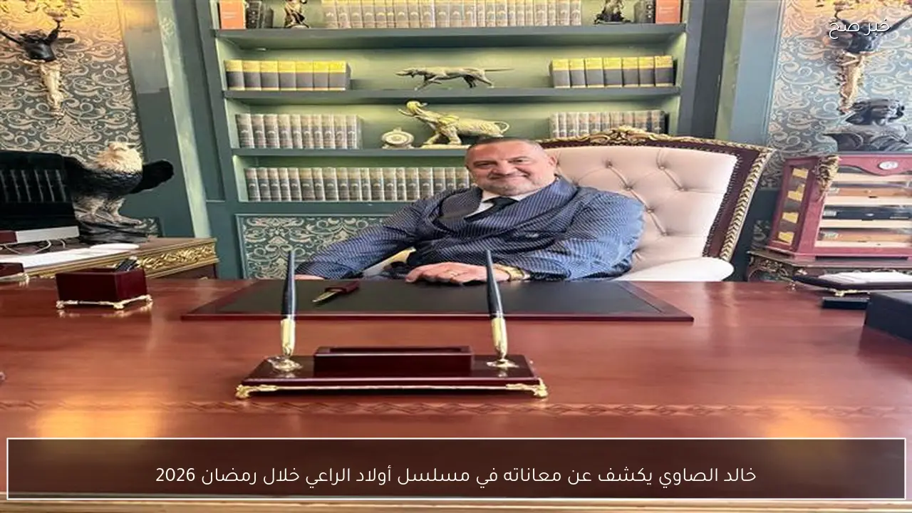 خالد الصاوي يكشف عن معاناته في مسلسل أولاد الراعي خلال رمضان 2026