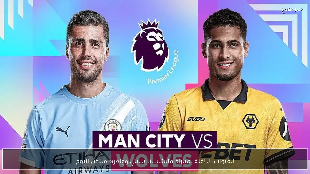 القنوات الناقلة لمباراة مانشستر سيتي وولفرهامبتون اليوم التشكيل المتوقع ومعلق اللقاء