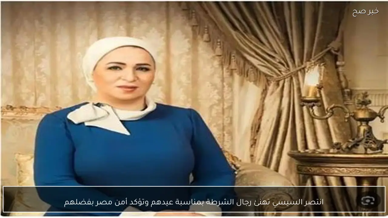 انتصر السيسي تهنئ رجال الشرطة بمناسبة عيدهم وتؤكد أمن مصر بفضلهم