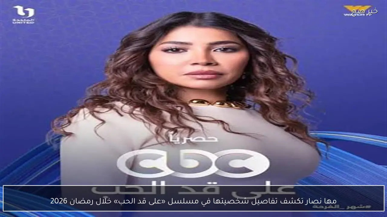 مها نصار تكشف تفاصيل شخصيتها في مسلسل «على قد الحب» خلال رمضان 2026