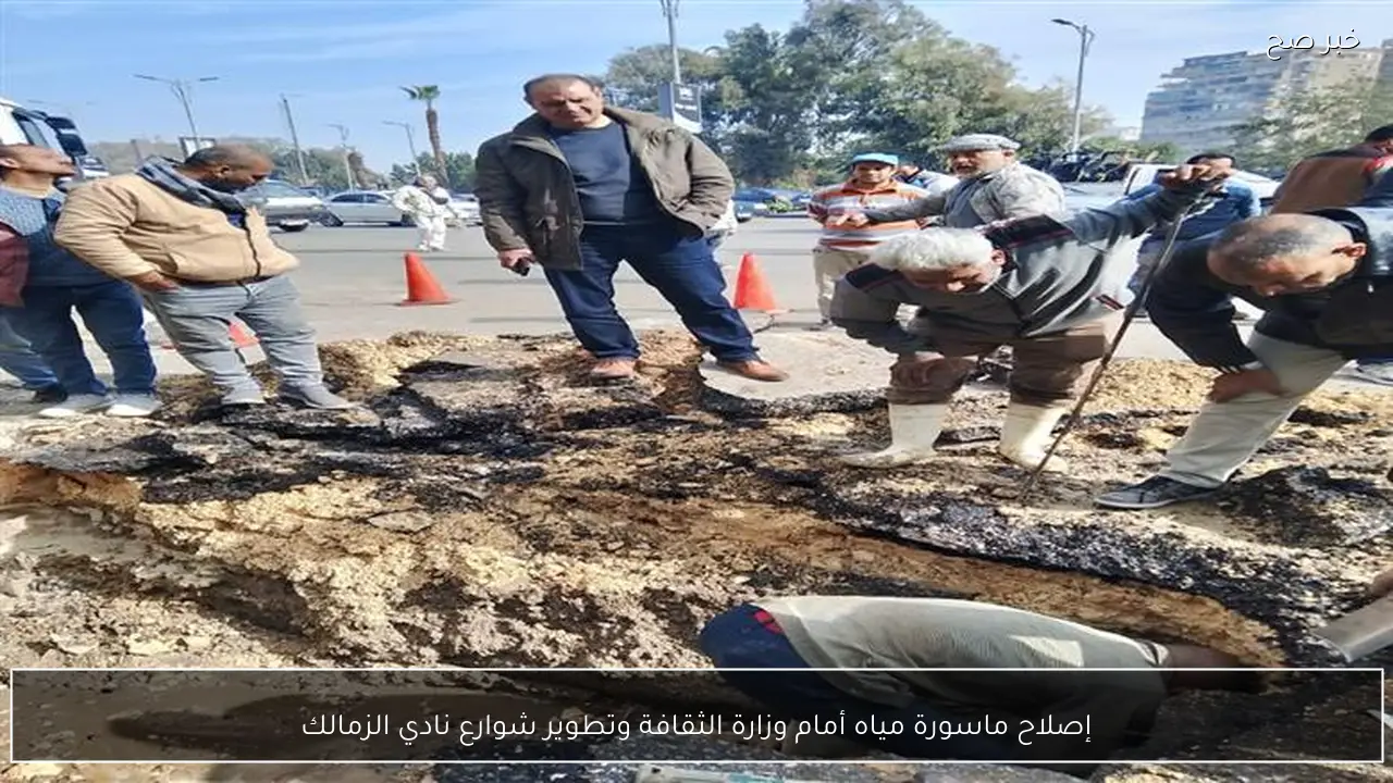 إصلاح ماسورة مياه أمام وزارة الثقافة وتطوير شوارع نادي الزمالك
