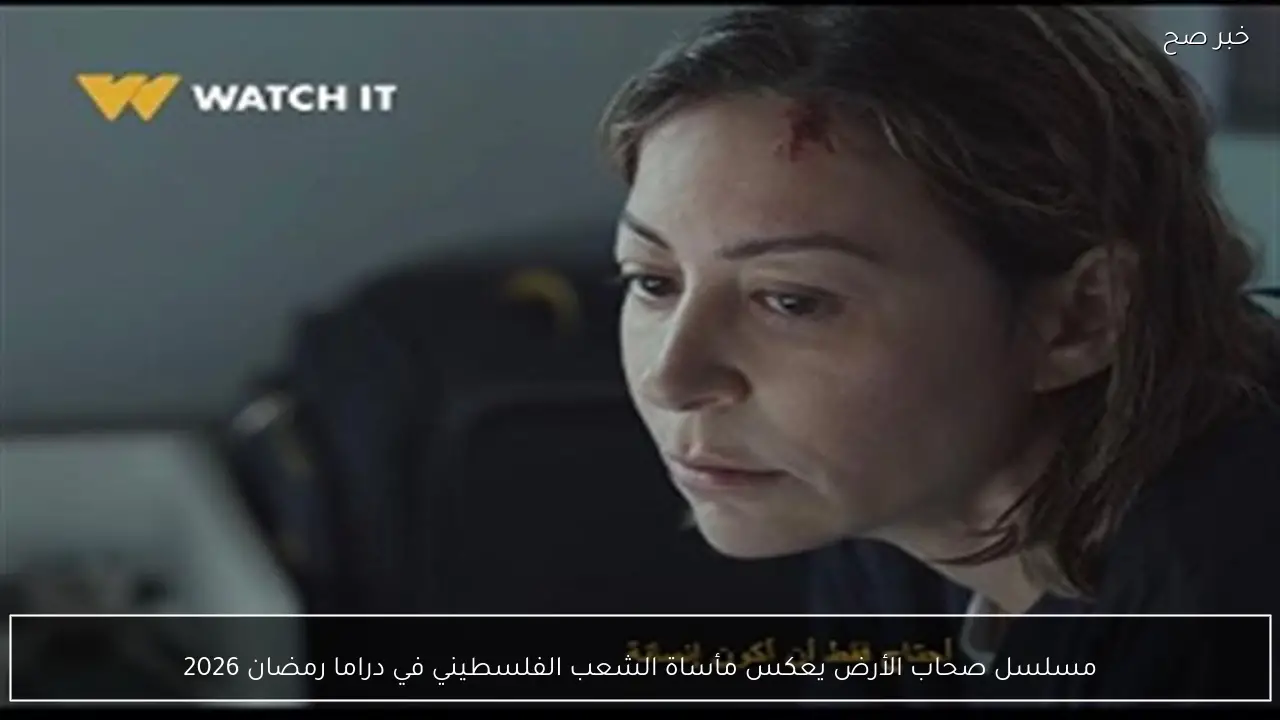 مسلسل صحاب الأرض يعكس مأساة الشعب الفلسطيني في دراما رمضان 2026