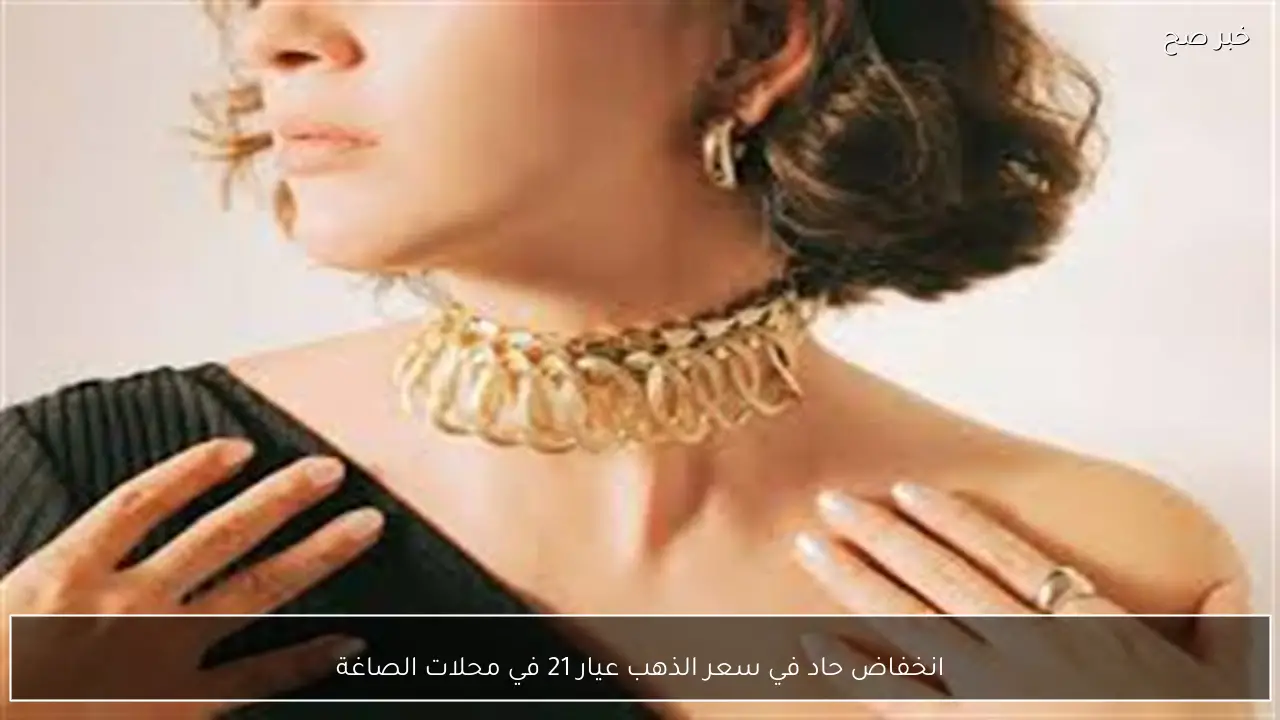 انخفاض حاد في سعر الذهب عيار 21 في محلات الصاغة