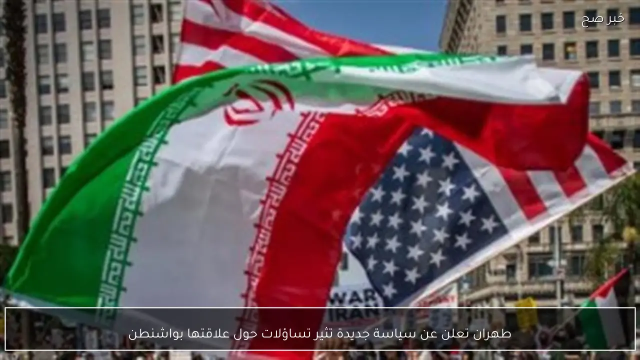 طهران تعلن عن سياسة جديدة تثير تساؤلات حول علاقتها بواشنطن