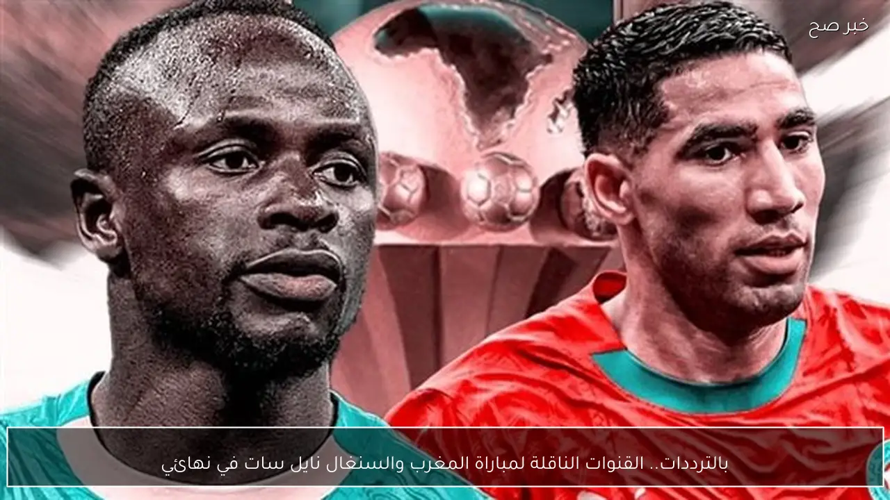 بالترددات.. القنوات الناقلة لمباراة المغرب والسنغال نايل سات في نهائي أمم افريقيا 2025