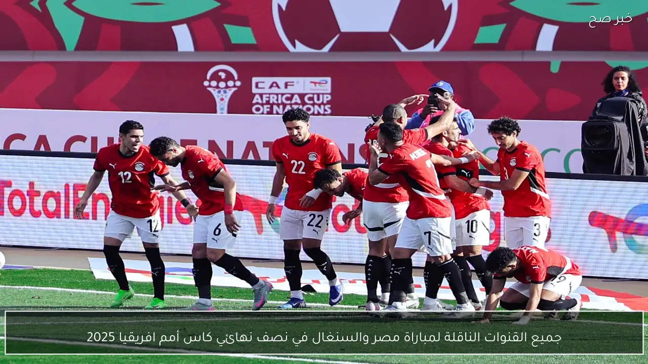 جميع القنوات الناقلة لمباراة مصر والسنغال في نصف نهائي كاس أمم افريقيا 2025