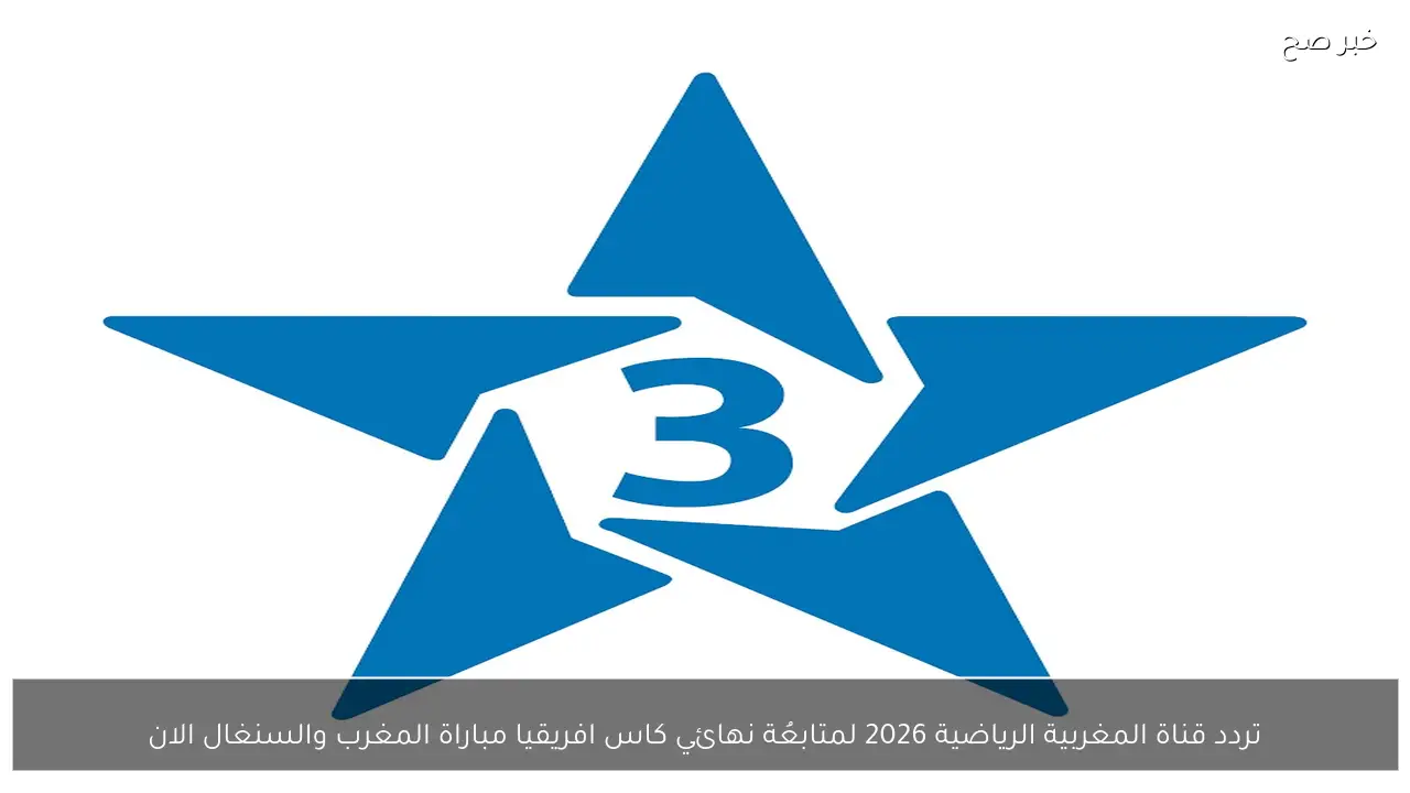 تردد قناة المغربية الرياضية 2026 لمتابعُة نهائي كاس افريقيا مباراة المغرب والسنغال الان