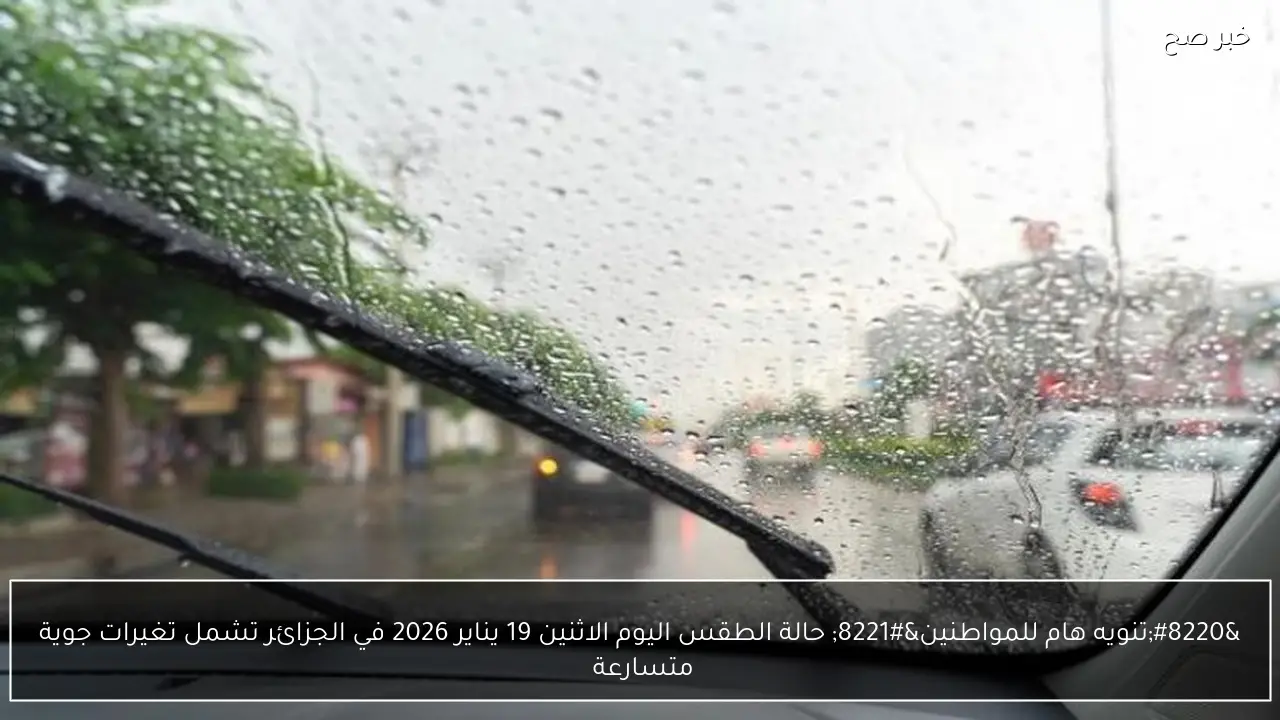 “تنويه هام للمواطنين” حالة الطقس اليوم الاثنين 19 يناير 2026 في الجزائر تشمل تغيرات جوية متسارعة 