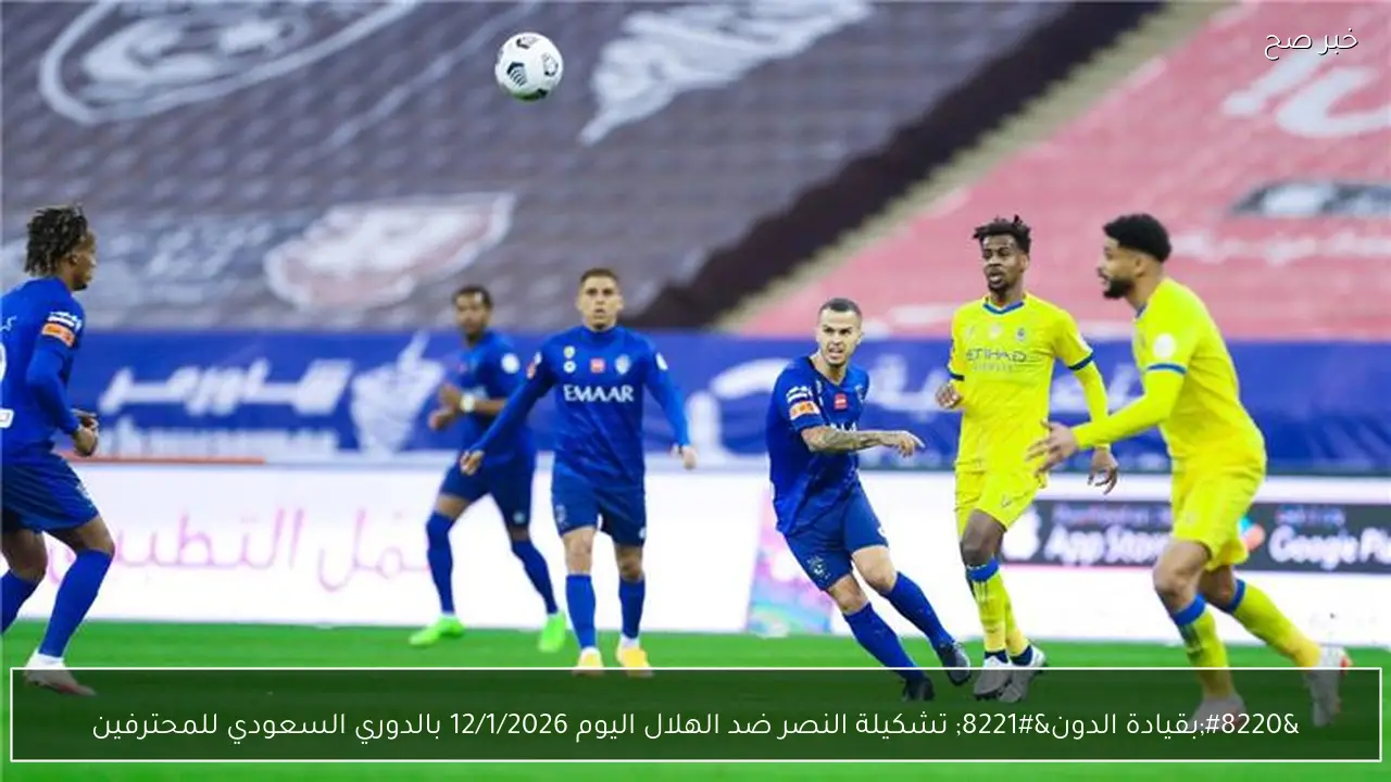 “بقيادة الدون” تشكيلة النصر ضد الهلال اليوم 12/1/2026 بالدوري السعودي للمحترفين