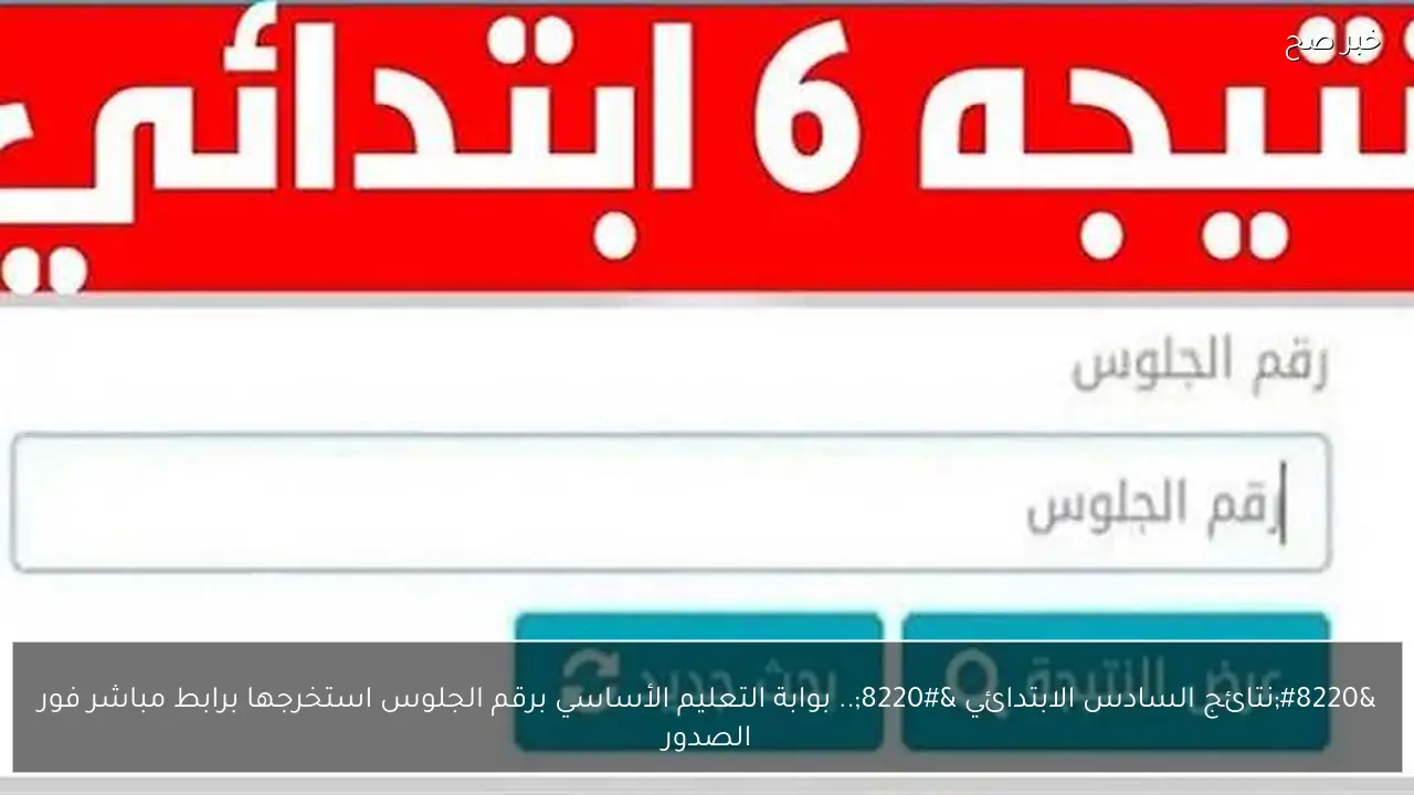 “نتائج السادس الابتدائي “.. بوابة التعليم الأساسي برقم الجلوس استخرجها برابط مباشر فور الصدور