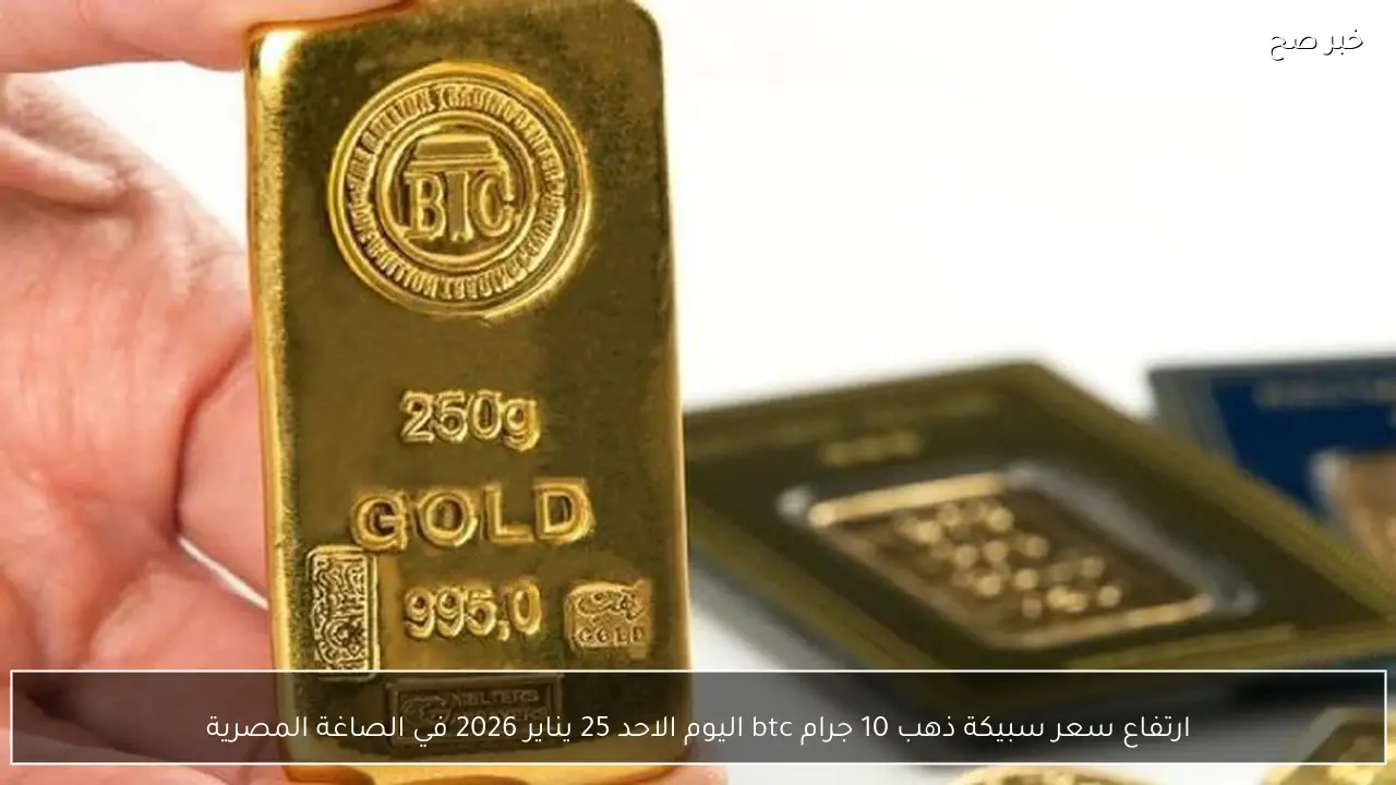 ارتفاع سعر سبيكة ذهب 10 جرام btc اليوم الاحد 25 يناير 2026 في الصاغة المصرية
