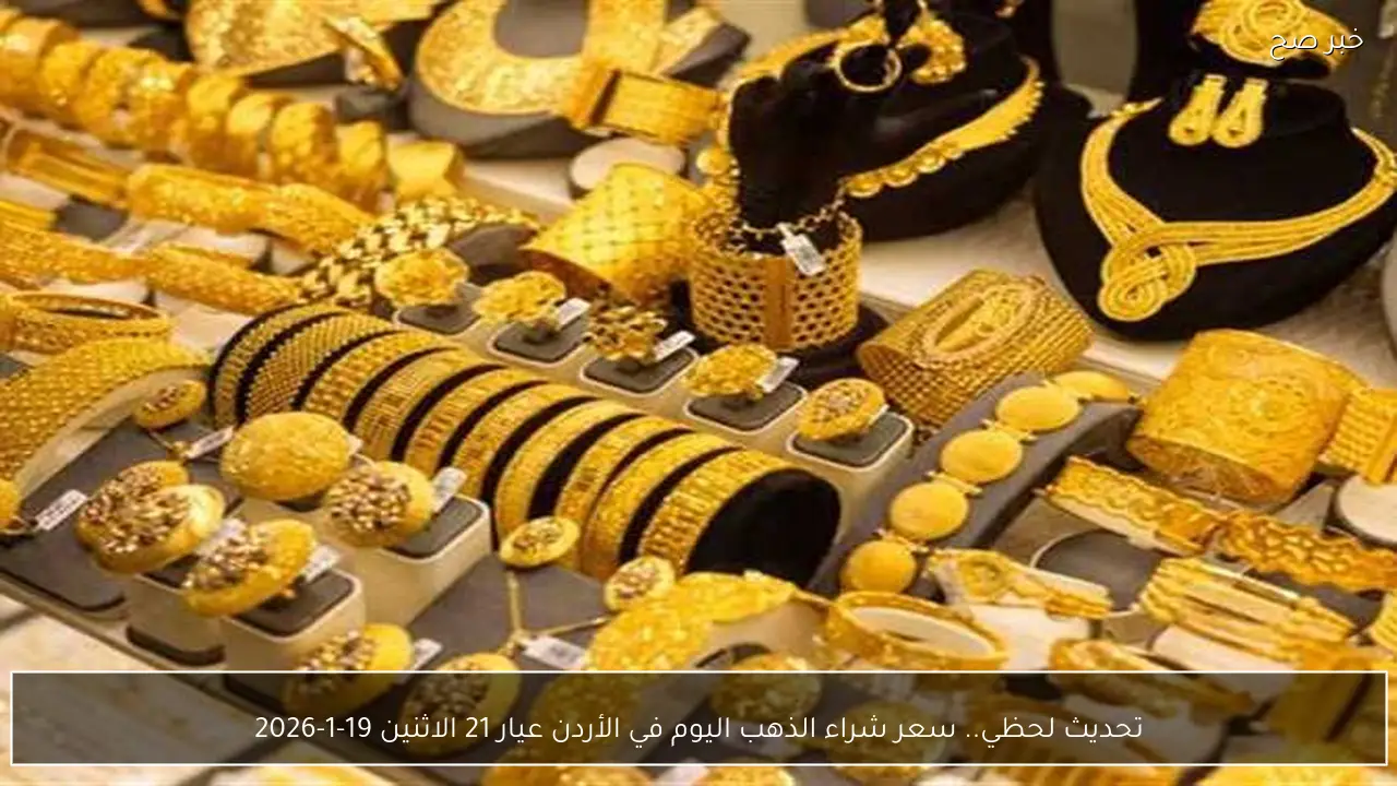 سعر شراء الذهب اليوم في الأردن عيار 21 الاثنين 19-1-2026 في محلات الصاغة.. تحديث لحظي