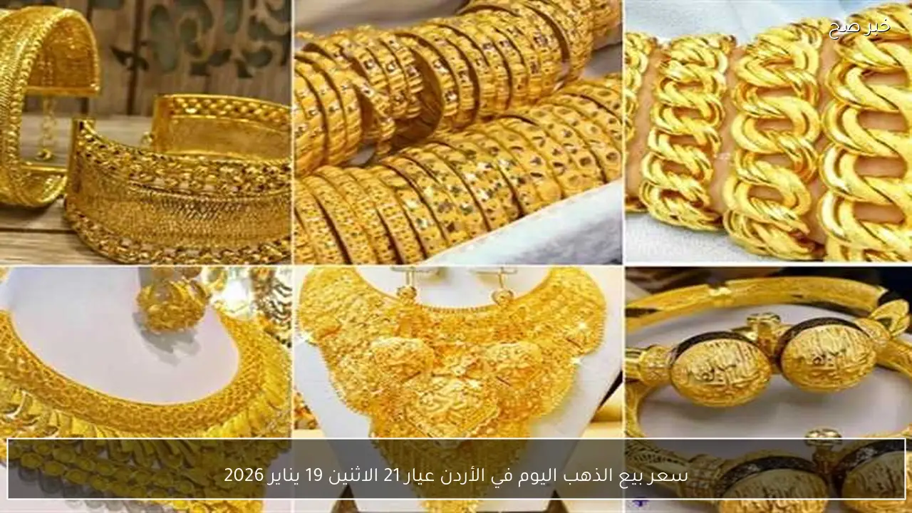 ارتفاع سعر بيع الذهب اليوم في الأردن عيار 21 الاثنين 19 يناير 2026 بآخر تحديث