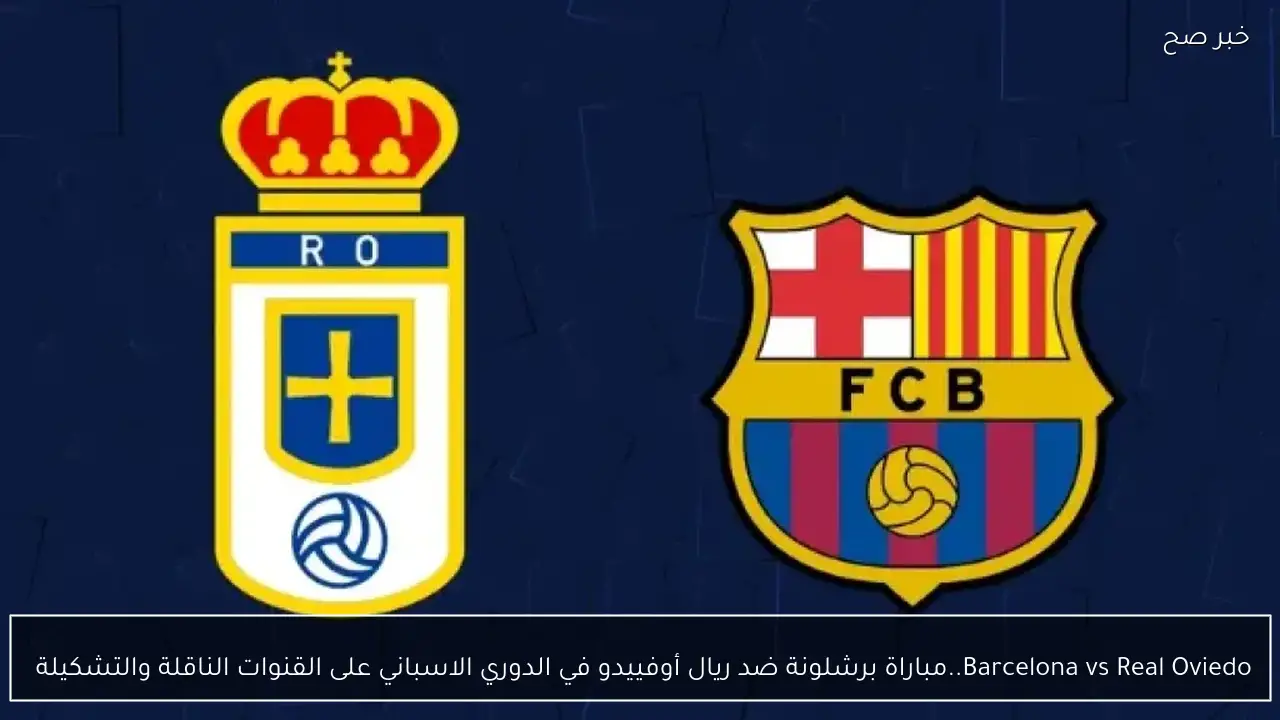 Barcelona vs Real Oviedo..مباراة برشلونة ضد ريال أوفييدو في الدوري الاسباني على القنوات الناقلة والتشكيلة 