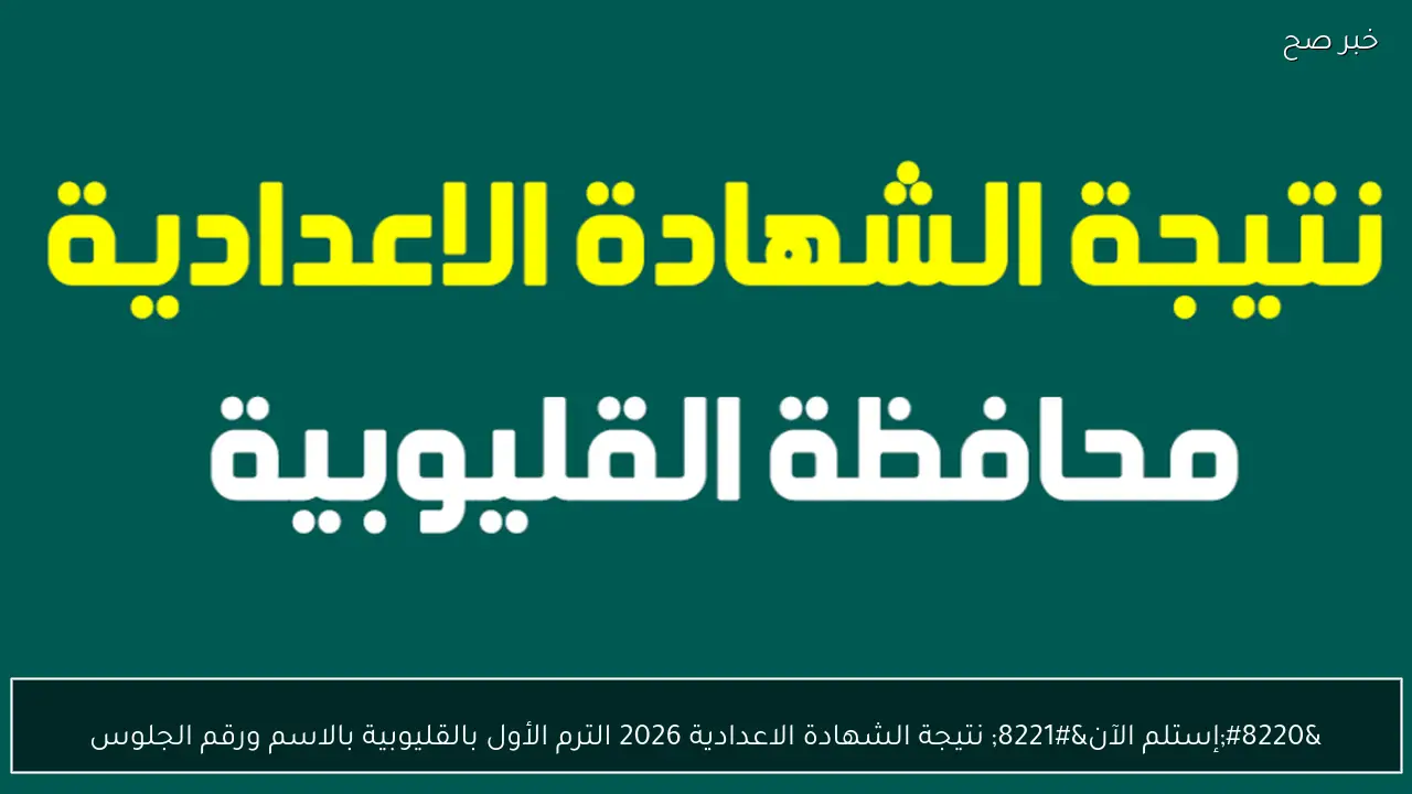 “إستلم الآن” نتيجة الشهادة الاعدادية 2026 الترم الأول بالقليوبية بالاسم ورقم الجلوس