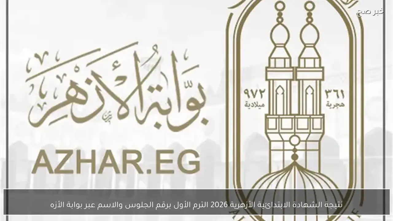 نتيجة الشهادة الابتدائية الأزهرية 2026 الترم الأول برقم الجلوس والاسم عبر بوابة الأزهر الإلكترونية