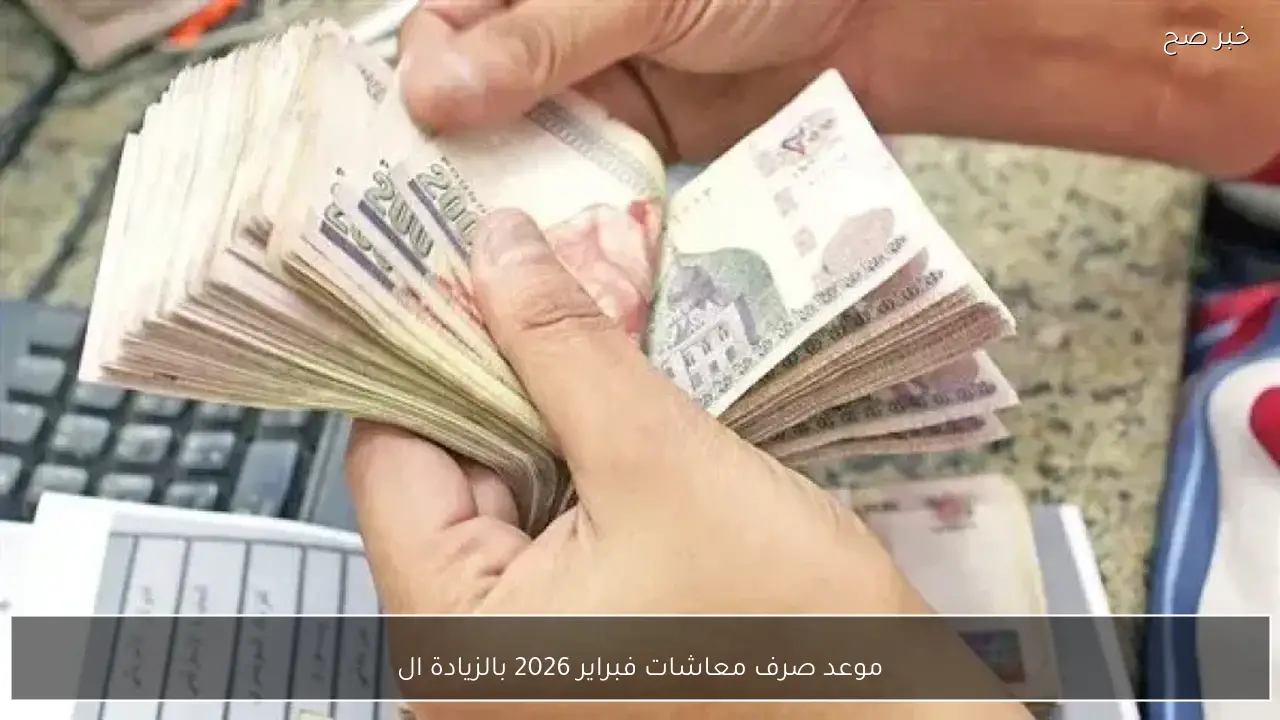 موعد صرف معاشات فبراير 2026 بالزيادة الاخيرة وفقًا لقرار التأمينات الاجتماعية
