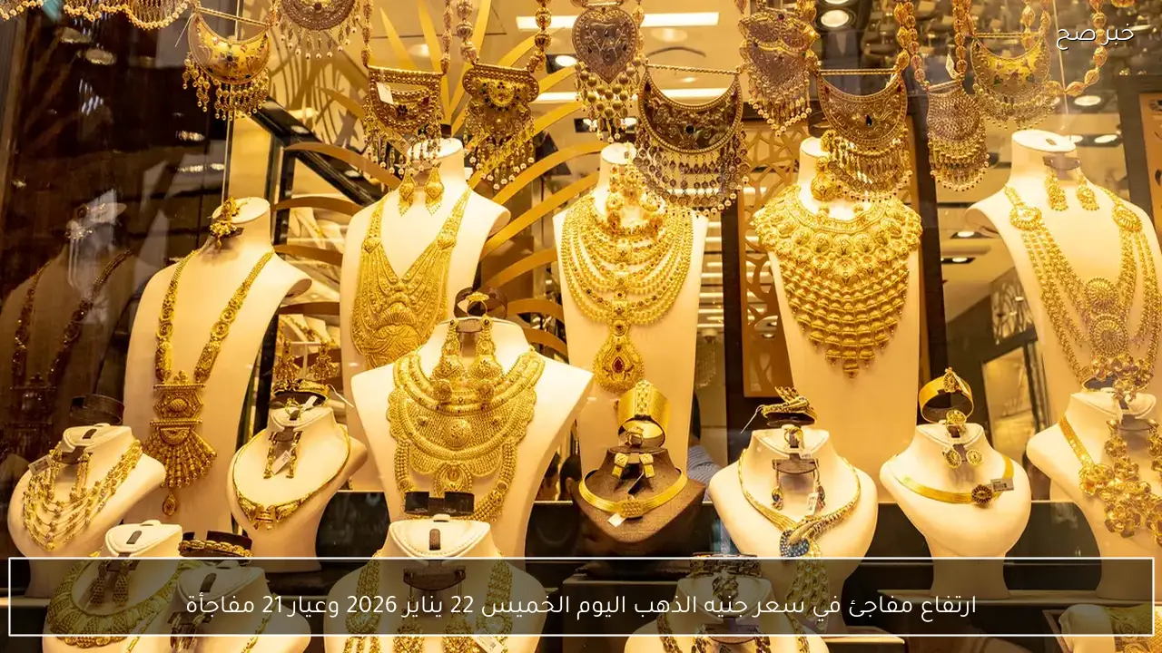 ارتفاع مفاجئ في سعر جنيه الذهب اليوم الخميس 22 يناير 2026 وعيار 21 مفاجأة