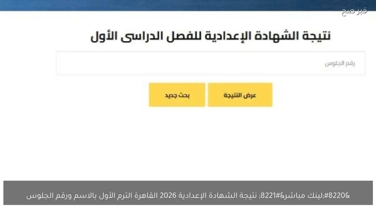“لينك مباشر” نتيجة الشهادة الإعدادية 2026 القاهرة الترم الأول بالاسم ورقم الجلوس