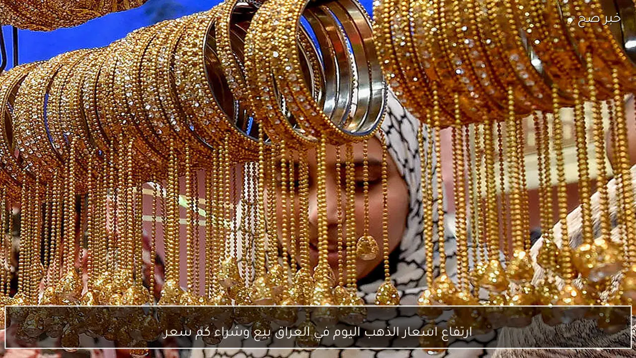 ارتفاع اسعار الذهب اليوم في العراق بيع وشراء كم سعر مثقال الذهب الان