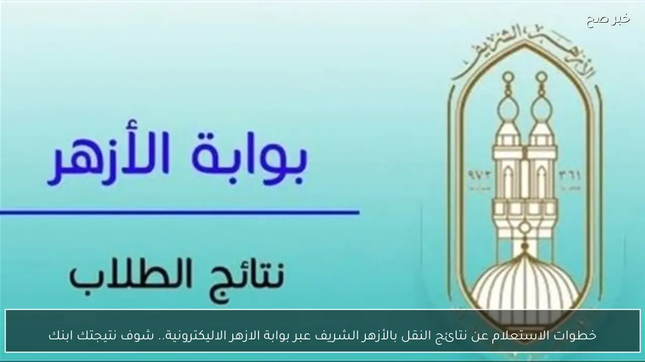 خطوات الاستعلام عن نتائج النقل بالأزهر الشريف عبر بوابة الازهر الاليكترونية.. شوف نتيجتك ابنك