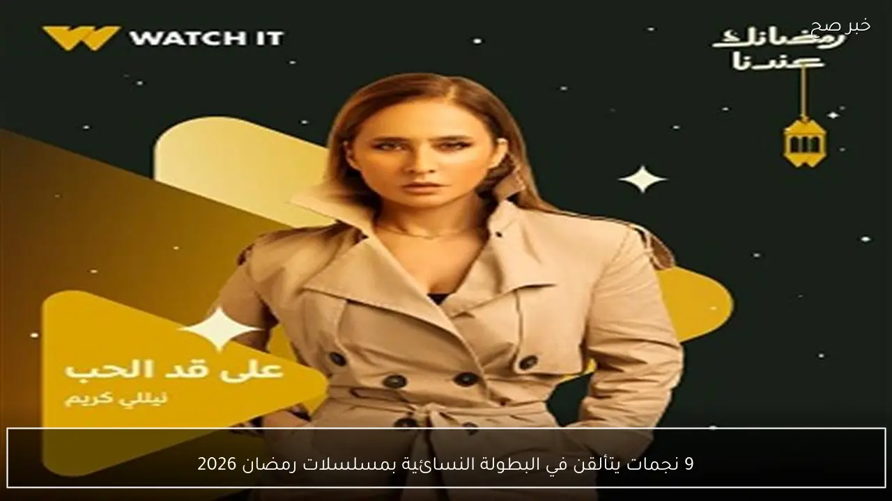 9 نجمات يتألقن في البطولة النسائية بمسلسلات رمضان 2026