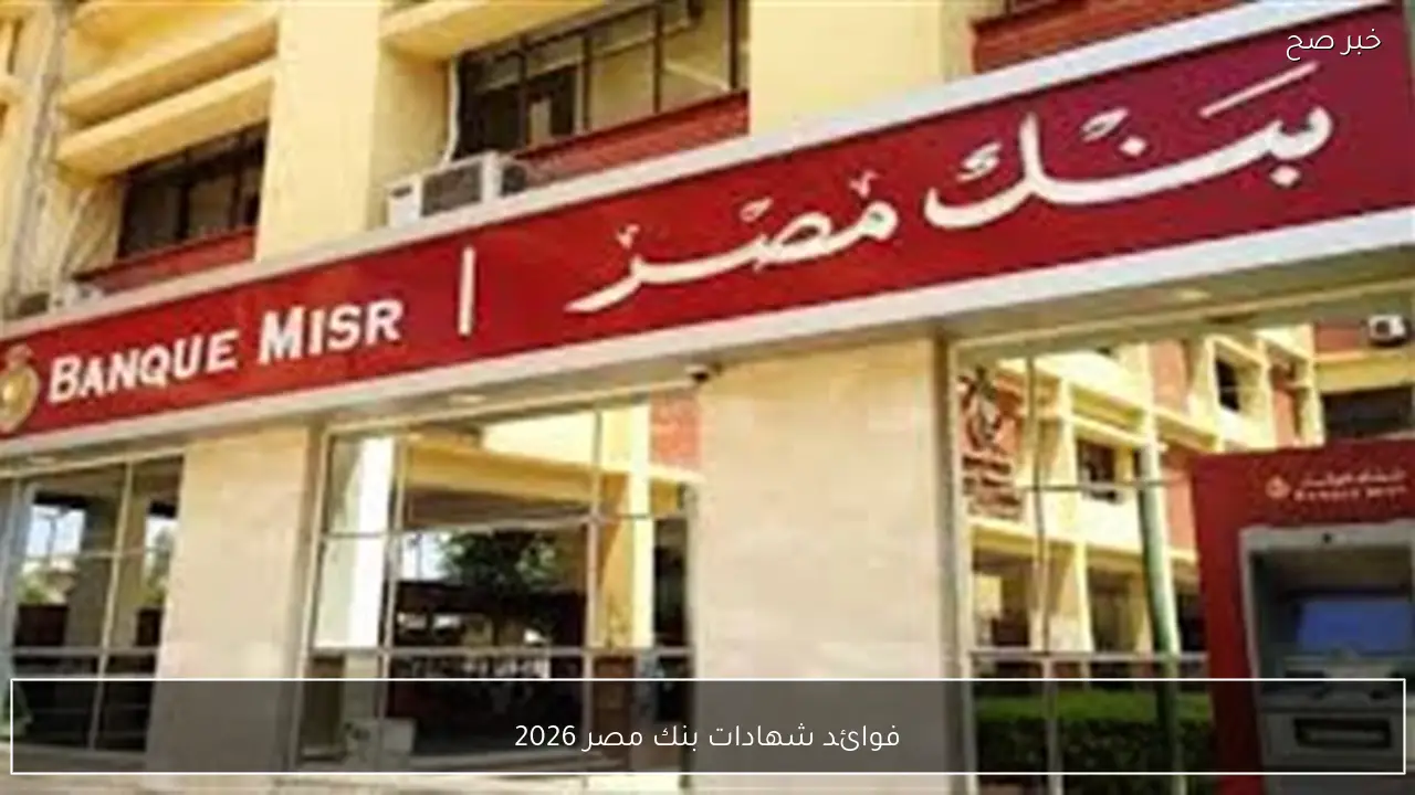 فوائد شهادات بنك مصر 2026 بعد قرارات البنك المركزي الجديده.. استثمار آمن بعوائد تنافسيه