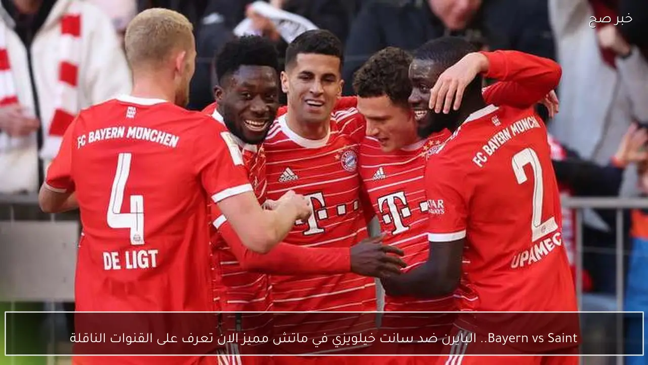 Bayern vs Saint.. البايرن ضد سانت خيلويزي في ماتش مميز الان تعرف على القنوات الناقلة