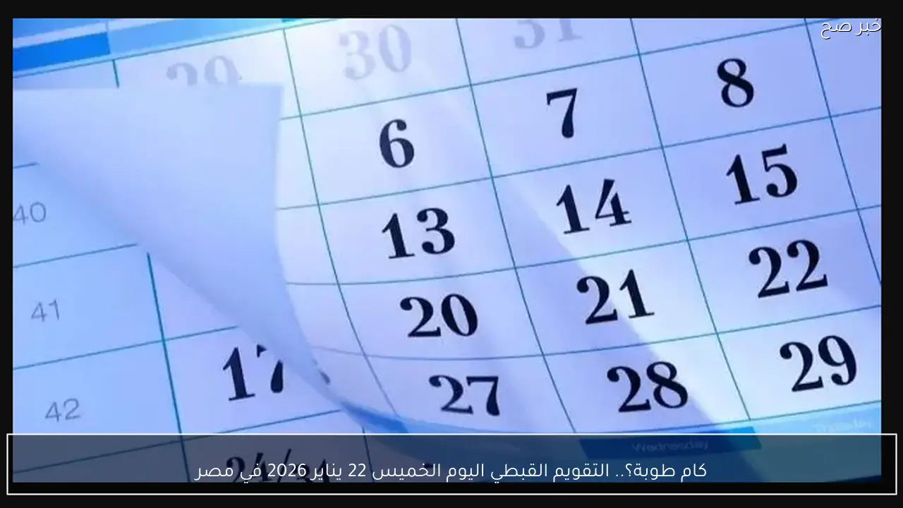 كام طوبة؟.. التقويم القبطي اليوم الخميس 22 يناير 2026 في مصر