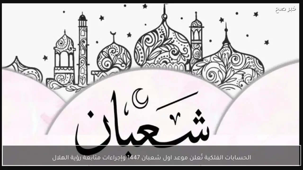 الحسابات الفلكية تُعلن موعد اول شعبان 1447 وإجراءات متابعة رؤية الهلال