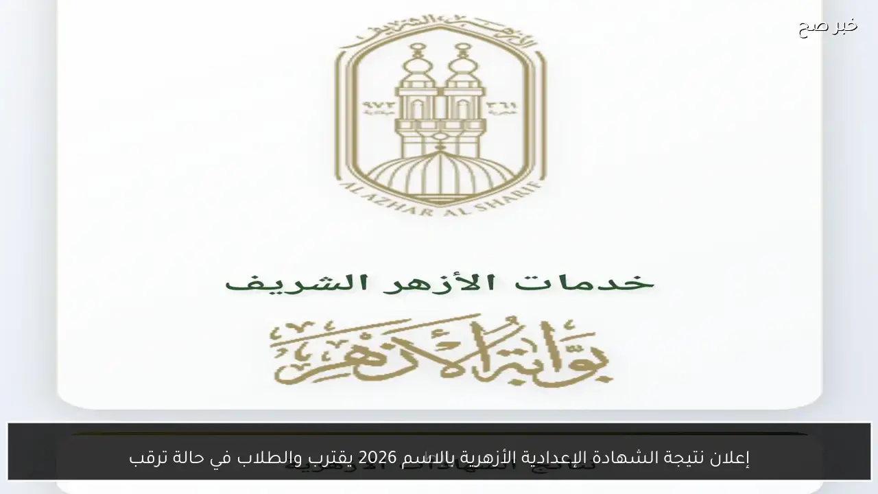 رسميًا.. نتيجة الشهادة الإعدادية الأزهرية بالاسم 2026 يقترب والطلاب في حالة ترقب